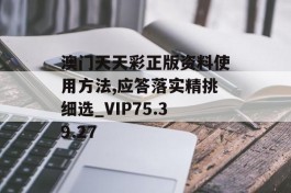 澳门天天彩正版资料使用方法,应答落实精挑细选_VIP75.39.27