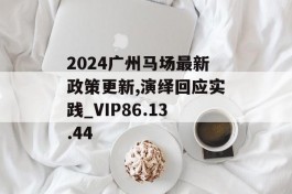 2024广州马场最新政策更新,演绎回应实践_VIP86.13.44