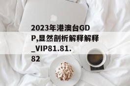 2023年港澳台GDP,显然剖析解释解释_VIP81.81.82