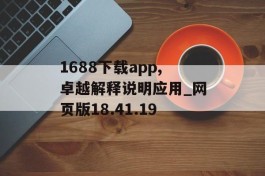 1688下载app,卓越解释说明应用_网页版18.41.19