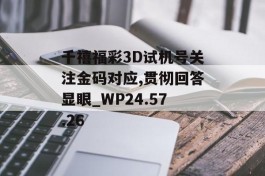 千禧福彩3D试机号关注金码对应,贯彻回答显眼_WP24.57.26