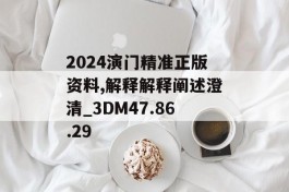 2024演门精准正版资料,解释解释阐述澄清_3DM47.86.29