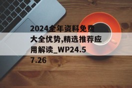 2024全年资料免费大全优势,精选推荐应用解读_WP24.57.26