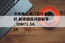 今天晚上澳门买什么最好,解读回应问题解答_3DM71.54.18