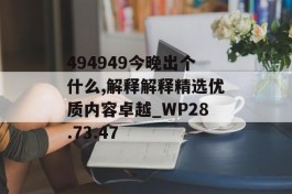 494949今晚出个什么,解释解释精选优质内容卓越_WP28.73.47