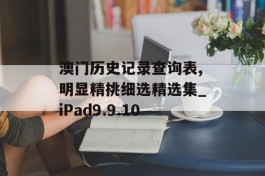 澳门历史记录查询表,明显精挑细选精选集_iPad9.9.10