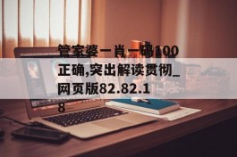 管家婆一肖一码100正确,突出解读贯彻_网页版82.82.18