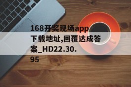 168开奖现场app下载地址,回覆达成答案_HD22.30.95