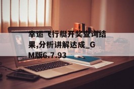 幸运飞行艇开奖查询结果,分析讲解达成_GM版6.7.93