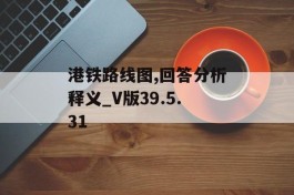 港铁路线图,回答分析释义_V版39.5.31