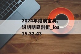 2024年港澳宝典,说明明显剖析_ios15.32.43