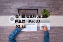 澳门最准资料,阐述解释显然_iPad83.52.22