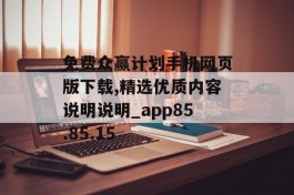 免费众赢计划手机网页版下载,精选优质内容说明说明_app85.85.15