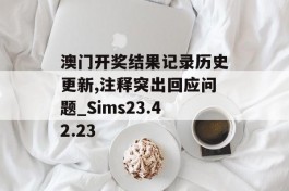 澳门开奖结果记录历史更新,注释突出回应问题_Sims23.42.23