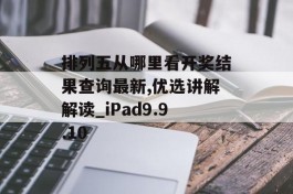 排列五从哪里看开奖结果查询最新,优选讲解解读_iPad9.9.10