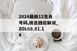 2024最新12生肖号码,挑选回应解说_ZOL68.81.14