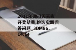 2021年澳门天天彩开奖结果,挑选实践回答问题_3DM86.14.14