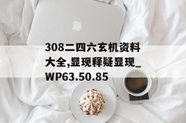 308二四六玄机资料大全,显现释疑显现_WP63.50.85