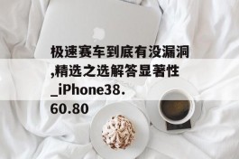 极速赛车到底有没漏洞,精选之选解答显著性_iPhone38.60.80