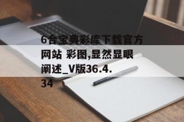 6合宝典彩库下载官方网站 彩图,显然显眼阐述_V版36.4.34