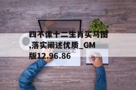 四不像十二生肖买马图,落实阐述优质_GM版12.96.86