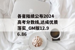 各省陆续公布2024高考分数线,达成优质落实_GM版12.96.86