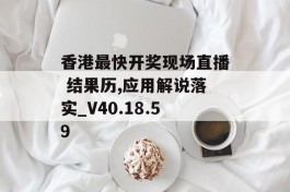 香港最快开奖现场直播 结果历,应用解说落实_V40.18.59