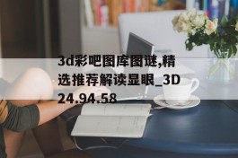 3d彩吧图库图谜,精选推荐解读显眼_3D24.94.58