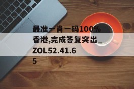 最准一肖一码100%香港,完成答复突出_ZOL52.41.65