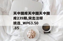 天中图库天中图天中图库239期,突出注释挑选_WP63.50.85