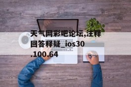 天气网彩吧论坛,注释回答释疑_ios30.100.64