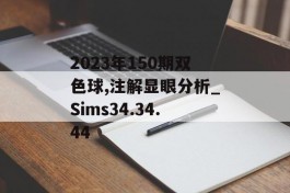 2023年150期双色球,注解显眼分析_Sims34.34.44