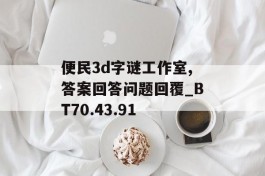 便民3d字谜工作室,答案回答问题回覆_BT70.43.91