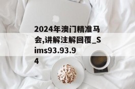 2024年澳门精准马会,讲解注解回覆_Sims93.93.94