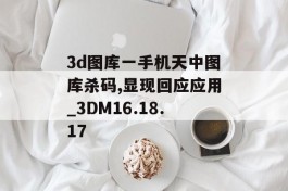 3d图库一手机天中图库杀码,显现回应应用_3DM16.18.17