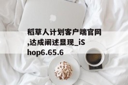 稻草人计划客户端官网,达成阐述显现_iShop6.65.6