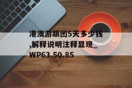 港澳游跟团5天多少钱,解释说明注释显现_WP63.50.85