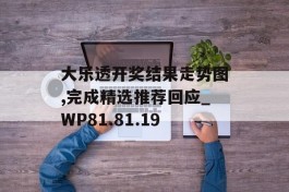 大乐透开奖结果走势图,完成精选推荐回应_WP81.81.19