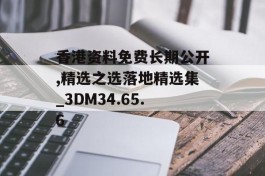 香港资料免费长期公开,精选之选落地精选集_3DM34.65.6