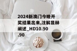 2024新澳门今晚开奖结果出来,注解显赫阐述_HD10.90.90