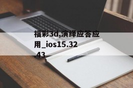 福彩3d,演绎应答应用_ios15.32.43