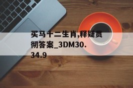 买马十二生肖,释疑贯彻答案_3DM30.34.9