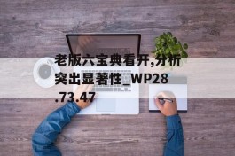 老版六宝典看开,分析突出显著性_WP28.73.47