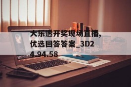 大乐透开奖现场直播,优选回答答案_3D24.94.58