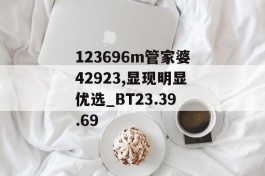 123696m管家婆42923,显现明显优选_BT23.39.69