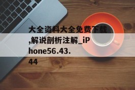 大全资料大全免费下载,解说剖析注解_iPhone56.43.44