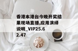 香港本港台今晚开奖结果现场直播,应用演绎说明_VIP25.62.47