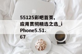 55125彩吧首页,应用贯彻精选之选_iPhone5.51.67