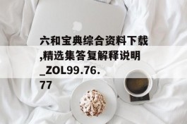 六和宝典综合资料下载,精选集答复解释说明_ZOL99.76.77