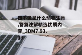 四不像是什么动物生肖,答复注解精选优质内容_3DM7.93.93